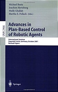 Advances in Plan-Based Control of Robotic Agents: International Seminar, Dagstuhl Castle, Germany, October 21-26, 2001, Revised Papers (Paperback, 2002)