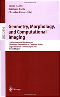 Geometry, Morphology, and Computational Imaging: 11th International Workshop on Theoretical Foundations of Computer Vision, Dagstuhl Castle, Germany, (Paperback, 2003)