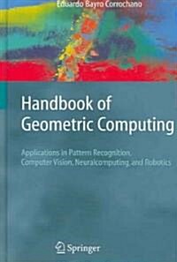 Handbook of Geometric Computing: Applications in Pattern Recognition, Computer Vision, Neuralcomputing, and Robotics (Hardcover, 2005)