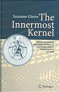 The Innermost Kernel: Depth Psychology and Quantum Physics. Wolfgang Paulis Dialogue with C.G. Jung (Hardcover)