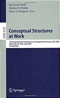 Conceptual Structures at Work: 12th International Conference on Conceptual Structures, Iccs 2004, Huntsville, Al, USA, July 19-23, 2004, Proceedings (Paperback, 2004)