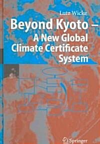 Beyond Kyoto - A New Global Climate Certificate System: Continuing Kyoto Commitsments or a Global 퀰ap and Trade?Scheme for a Sustainable Climate Pol (Hardcover, 2005)