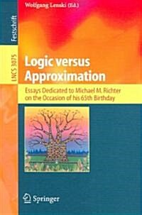 Logic Versus Approximation: Essays Dedicated to Michael M. Richter on the Occasion of His 65th Birthday (Paperback, 2004)