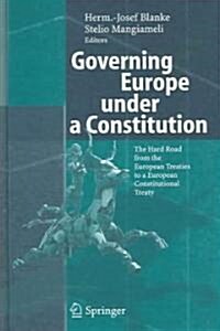 Governing Europe Under a Constitution: The Hard Road from the European Treaties to a European Constitutional Treaty (Hardcover, 2006)