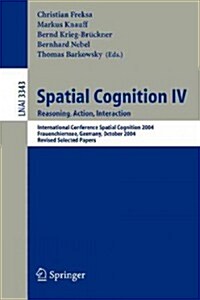 Spatial Cognition IV, Reasoning, Action, Interaction: International Spatial Cognition 2004, Frauenchiemsee, Germany, October 11-13, 2004, Revised Sele (Paperback, 2005)