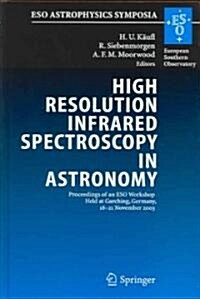 High Resolution Infrared Spectroscopy in Astronomy: Proceedings of an Eso Workshop Held at Garching, Germany, 18-21 November 2003 (Hardcover, 2005)