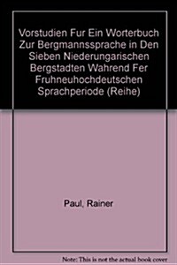 Vorstudien F? Ein W?terbuch Zur Bergmannssprache in Den Sieben Niederungarischen Bergst?ten W?rend Der Fr?neuhochdeutschen Sprachperiode (Hardcover, Reprint 2017)