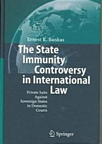 The State Immunity Controversy in International Law: Private Suits Against Sovereign States in Domestic Courts (Hardcover, 2005)