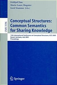 Conceptual Structures: Common Semantics for Sharing Knowledge: 13th International Conference on Conceptual Structures, Iccs 2005, Kassel, Germany, Jul (Paperback, 2005)