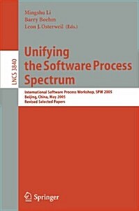 Unifying the Software Process Spectrum: International Software Process Workshop, Spw 2005, Beijing, China, May 25-27, 2005 Revised Selected Papers (Paperback, 2006)