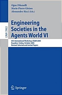 Engineering Societies in the Agents World VI: 6th International Workshop, Esaw 2005, Kusadasi, Turkey, October 26-28, 2005, Revised Selected and Invit (Paperback, 2006)