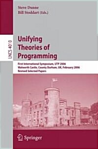 Unifying Theories of Programming: First International Symposium, Utp 2006, Walworth Castle, County Durham, UK, February 5-7, 2006, Revised Selected Pa (Paperback, 2006)