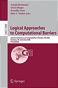 Logical Approaches to Computational Barriers: Second Conference on Computability in Europe, Cie 2006, Swansea, UK, June 30-July 5, 2006, Proceedings (Paperback, 2006)