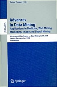 Advances in Data Mining: Applications in Medicine, Web Mining, Marketing, Image and Signal Mining, 6th Industrial Conference on Data Mining, IC (Paperback, 2006)