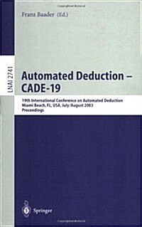 Automated Deduction - Cade-19: 19th International Conference on Automated Deduction Miami Beach, FL, USA, July 28 - August 2, 2003, Proceedings (Paperback, 2003)