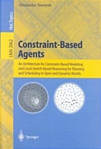 Constraint-Based Agents: An Architecture for Constraint-Based Modeling and Local-Search-Based Reasoning for Planning and Scheduling in Open and (Paperback, 2001)