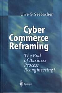 Cyber Commerce Reframing: The End of Business Process Reengineering? (Hardcover, 2002)