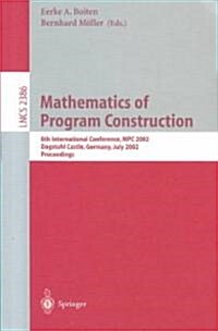 Mathematics of Program Construction: 6th International Conference, MPC 2002, Dagstuhl Castle, Germany, July 8-10, 2002. Proceedings (Paperback, 2002)