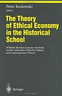 The Theory of Ethical Economy in the Historical School: Wilhelm Roscher, Lorenz Von Stein, Gustav Schmoller, Wilhelm Dilthey and Contemporary Theory (Hardcover, 1995. 2nd Print)