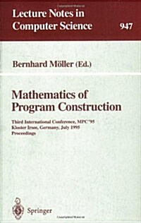 Mathematics of Program Construction: Third International Conference, MPC 95, Kloster Irsee, Germany, July 17 - 21, 1995. Proceedings (Paperback, 1995)