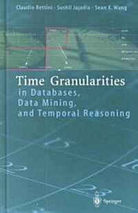 Time Granularities in Databases, Data Mining, and Temporal Reasoning (Hardcover)