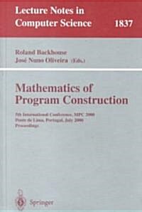 Mathematics of Program Construction: 5th International Conference, MPC 2000 Ponte de Lima, Portugal, July 3-5, 2000 Proceedings (Paperback, 2000)