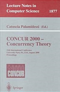 Concur 2000 - Concurrency Theory: 11th International Conference, University Park, Pa, USA, August 22-25, 2000 Proceedings (Paperback, 2000)