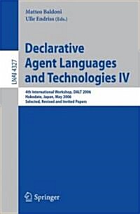 Declarative Agent Languages and Technologies IV: 4th International Workshop, Dalt 2006, Hakodate, Japan, May 8, 2006, Selected, Revised and Invited Pa (Paperback, 2006)