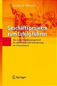 Gesch?tsprojekte Zum Erfolg F?ren: Das Neue Projektmanagement F? Innovation Und Ver?derung Im Unternehmen (Hardcover, 2008)
