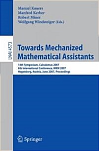 Towards Mechanized Mathematical Assistants: 14th Symposium, Calculemus 2007, 6th International Conference, MKM 2007, Hagenberg, Austria, June 27-30, 2 (Paperback)