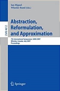 Abstraction, Reformulation, and Approximation: 7th International Symposium, SARA 2007 Whistler, Canada, July 1 18-21, 2007 Proceedings (Paperback)