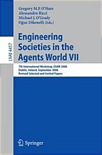 Engineering Societies in the Agents World VII: 7th International Workshop, Esaw 2006 Dublin, Ireland, September 6-8, 2006 Revised Selected and Invited (Paperback, 2007)