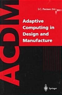 Adaptive Computing in Design and Manufacture: The Integration of Evolutionary and Adaptive Computing Technologies with Product/System Design and Reali (Paperback, Softcover Repri)
