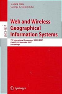 Web and Wireless Geographical Information Systems: 7th International Symposium, W2GIS 2007, Cardiff, UK, November 28-29, 2007, Proceedings (Paperback)
