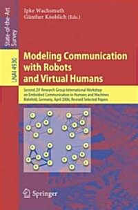 Modeling Communication with Robots and Virtual Humans: Second Zif Research Group 2005/2006 International Workshop on Embodied Communication in Humans (Paperback, 2008)