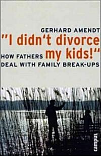 I Didnt Divorce My Kids!: How Fathers Deal with Family Break-Ups (Paperback)