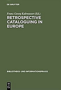 Retrospective Cataloguing in Europe: 15th to 19th Century Printed Materials. Proceedings of the International Conference, Munich 28th-30th November 19 (Hardcover, Reprint 2017)