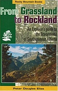 From Grassland to Rockland : An Explorers Guide to the Ecosystems of Southernmost Alberta (Paperback)