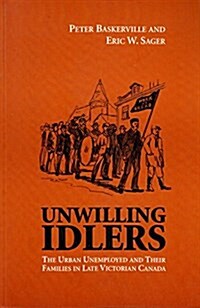 Unwilling Idlers : Urban Unemployed and Their Families in Late Victorian Canada (Paperback)
