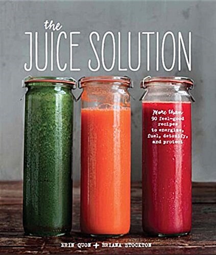 The Juice Solution : More Than 90 Feel-Good Recipes to Energise, Fuel, Detoxify and Protect (Hardcover)