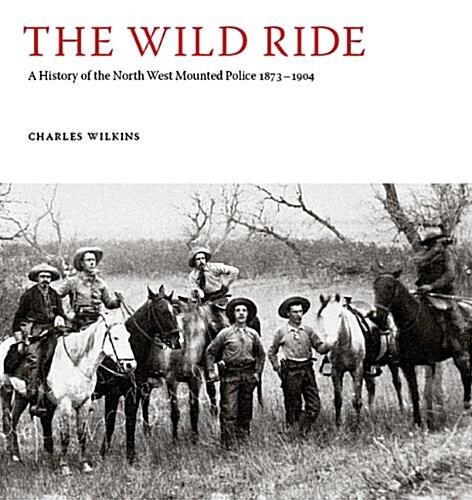 Wild Ride : A History of the North-West Mounted Police 1873-1904 (Hardcover)