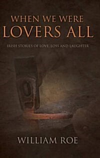 When We Were Lovers All : Irish Stories of Love, Loss and Laughter (Paperback)