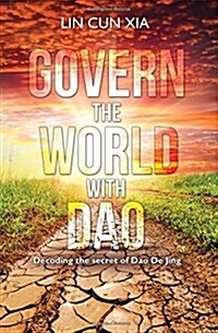 Govern the World with Dao : Decoding the Secret of Dao De Jing (Paperback)