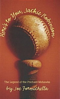 Heres to You, Jackie Robinson : The Legend of the Prichard Mohawks (Hardcover)