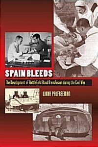 Spain Bleeds : The Development of Battlefield Blood Transfusion During the Civil War (Hardcover)