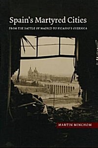 Spains Martyred Cities : From the Battle of Madrid to Picassos Guernica (Hardcover)