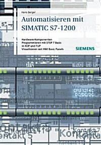 Automatisieren Mit SIMATIC S7-1200 : Hardware-komponenten, Programmieren Mit STEP 7 in Basic in KOP Und FUP, Visualisieren Mit HMI Basic Panels (Hardcover)