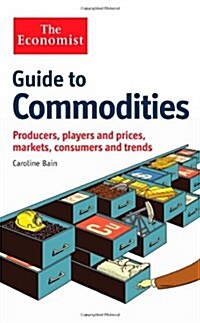 The Economist Guide to Commodities : Producers, players and prices; markets, consumers and trends (Hardcover)