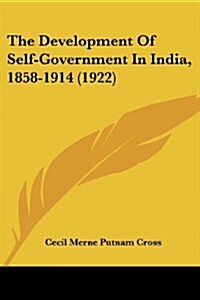 The Development Of Self-Government In India, 1858-1914 (1922) (Paperback)