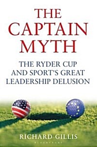 The Captain Myth : The Ryder Cup and Sports Great Leadership Delusion (Hardcover)